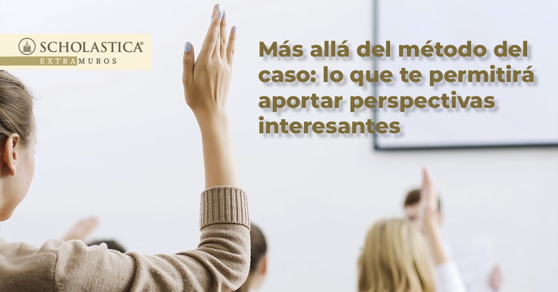 Más allá del método del caso: lo que te permitirá aportar perspectivas interesantes